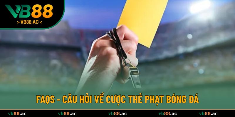 Câu hỏi thường gặp về cược thẻ phạt bóng đá 