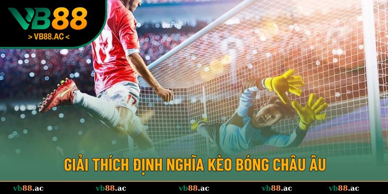 Giải thích định nghĩa kèo bóng châu Âu