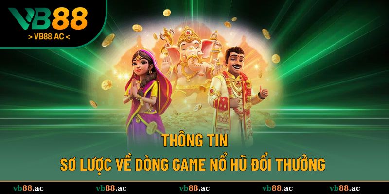 Thông tin sơ lược về dòng game nổ hũ đổi thưởng