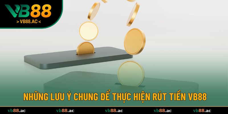Những lưu ý chung để thực hiện rút tiền VB88 thành công
