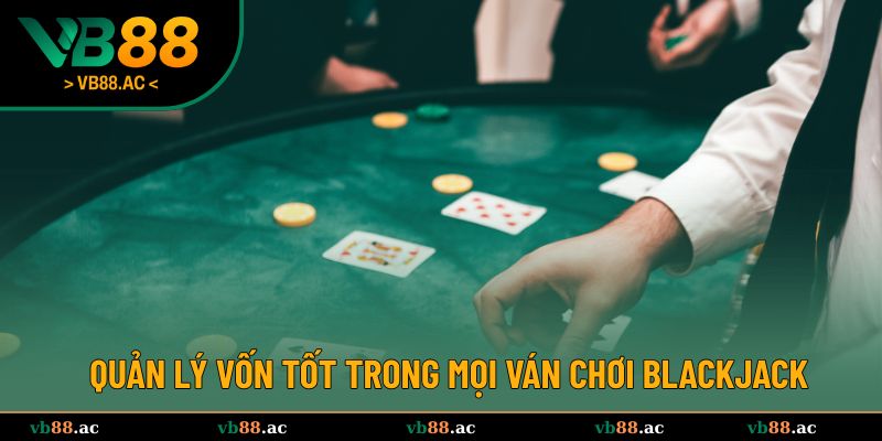 Quản lý vốn tốt trong mọi ván chơi Blackjack