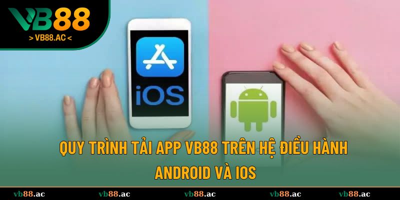 Hé lộ quy trình tải app VB88 trên hệ điều hành Android và iOS đơn giản