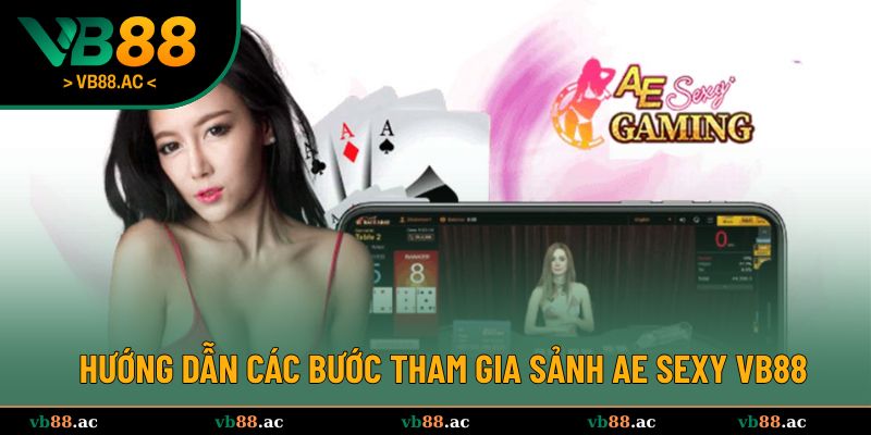 Hướng dẫn các bước tham gia sảnh AE Sexy VB88 đơn giản