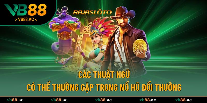 Những thuật ngữ trong game nổ hũ đổi thưởng hay gặp