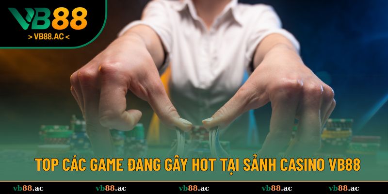 Top các game đang gây hot tại sảnh Casino VB88